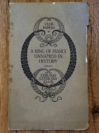 Item #1558 A King of France Unnamed in History. Charles Edwards CHENEY, CHICAGO LITERARY CLUB