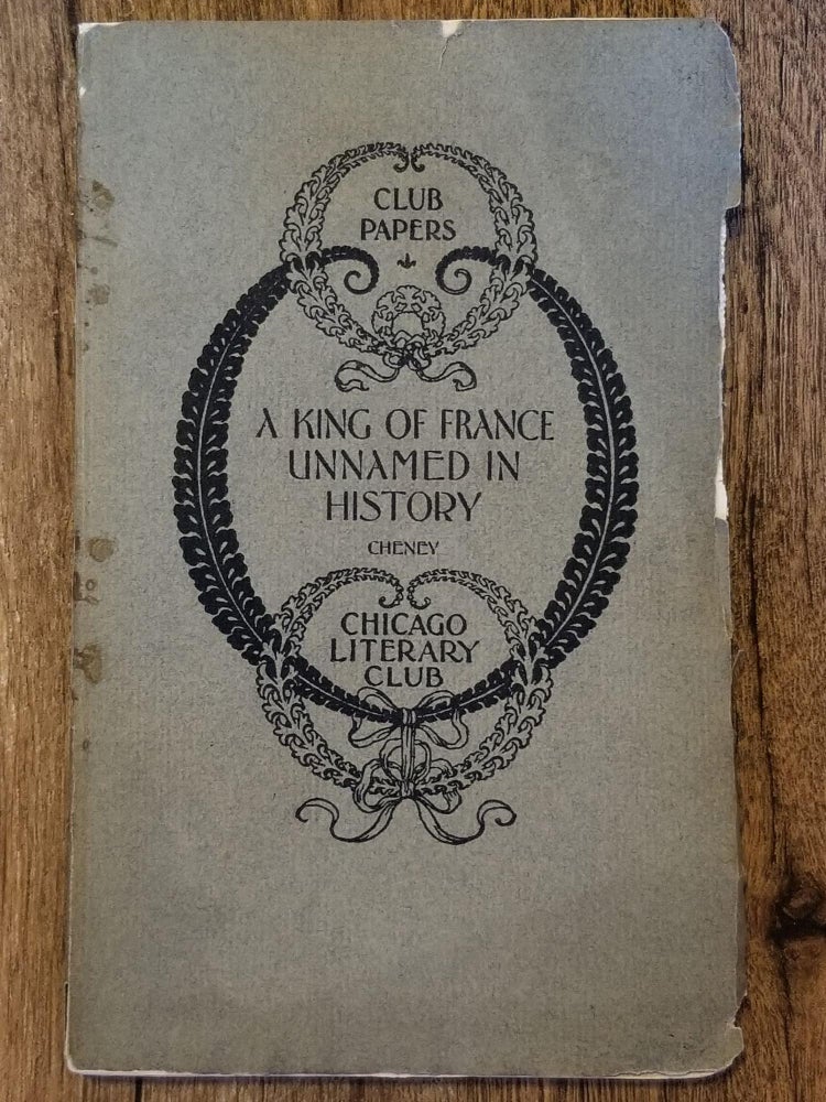 Item #1558 A King of France Unnamed in History. Charles Edwards CHENEY, CHICAGO LITERARY CLUB.