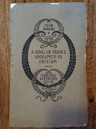 Item #1560 A King of France Unnamed in History. Charles Edwards CHENEY, CHICAGO LITERARY CLUB