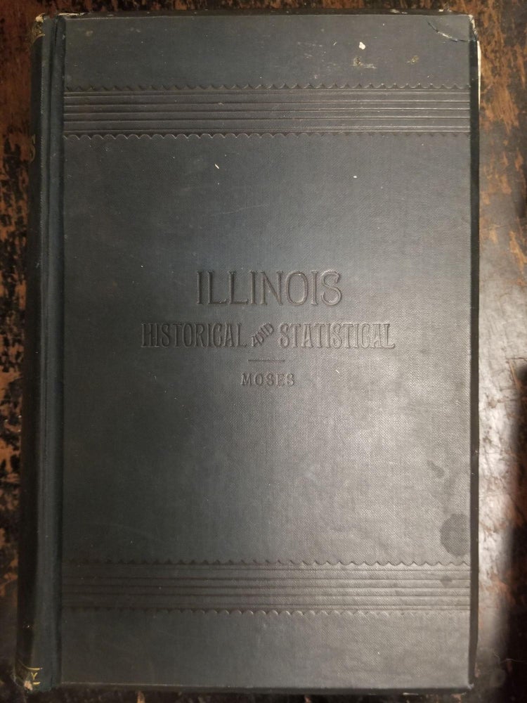 Item #1590 Illinois, Historical and Statistical, Volume I; Comprising the Essential Facts of its Planting and Growth as a Province, County, Territory, and State. John MOSES.