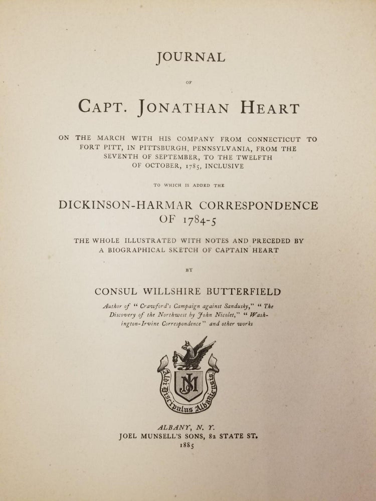 Item #1615 Journal of Capt. Jonathan Heart; On the march with his company from Connecticut to Fort Pitt, in Pittsburgh, Pennsylvania, from the seventh of September, to the twelfth of October, 1785, inclusive : to which is added the Dickinson-Harmar correspondence of 1784-5 ; the whole illustrated with notes and preceded by a biographical sketch of Captain Heart by Consul Willshire Butterfield. Capt. Jonathan HEART, Consul Willshire BUTTERFIELD.