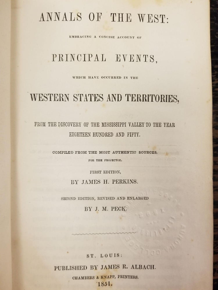 Item #1781 Annals of the West; Embracing a concise account of principal events, which have occurred in the western states and territories, from the discovery of the Mississippi Valley to the year eighteen hundred and fifty. Compiled from the most authentic sources for the projector. James H. PERKINS, J. M. PECK, James R. ALBACK.