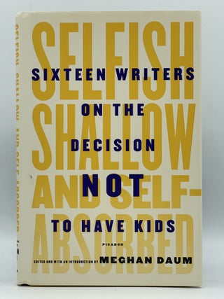 Item #2689 Selfish, Shallow, and Self-Absorbed; Sixteen writers on the decision not to have kids...
