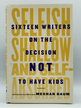 Item #2689 Selfish, Shallow, and Self-Absorbed; Sixteen writers on the decision not to have kids....