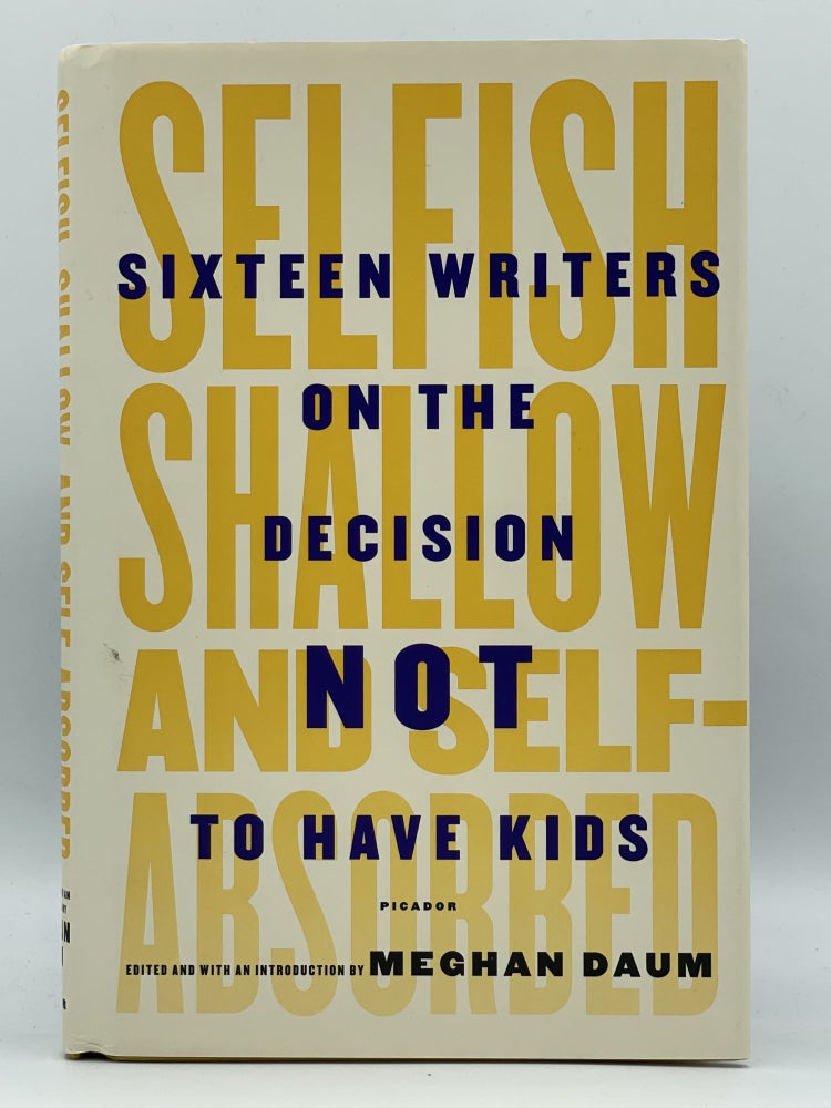 Item #2689 Selfish, Shallow, and Self-Absorbed; Sixteen writers on the decision not to have kids. Meghan DAUM, SIGNED.