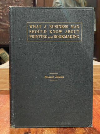 Item #3967 What a Business Man Should Know About Printing and Bookmaking; A book for ready...