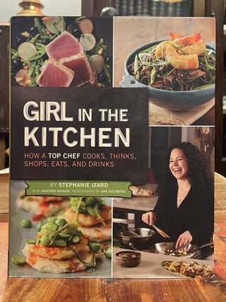 Item #4806 Girl in the Kitchen; How a Top Chef Cooks, Thinks, Shops, Eats, and Drinks. Stephanie...