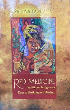 Item #5310 Red Medicine; Traditional Indigenous Rites of Birthing and Healing. Patrisia GONZALES
